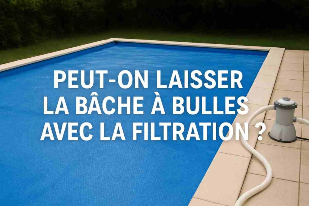 Peut On Laisser La Bache A Bulle Avec La Filtration